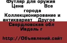 Футляр для оружия › Цена ­ 20 000 - Все города Коллекционирование и антиквариат » Другое   . Свердловская обл.,Ивдель г.